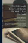 Image for The Life and Death of King Richard the Second : With New Additions of the Parliament Scene, and the Deposing of King Richard: as It Hath Beene Acted by the Kings Majesties Servants, at the Globe