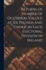 Image for Returns of Number of Occupiers Valued at Six Pounds and Under, in Each Electoral Division in Ireland