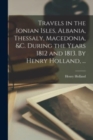 Image for Travels in the Ionian Isles, Albania, Thessaly, Macedonia, &amp;c. During the Years 1812 and 1813. By Henry Holland, ...
