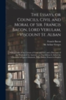 Image for The Essays, or Councils, Civil and Moral of Sir. Francis Bacon, Lord Verulam, Viscount St. Alban