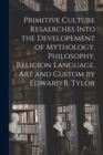 Image for Primitive Culture Resaerches Into the Developement of Mythology, Philosophy, Religion Language, Art and Custom by Edward B. Tylor