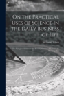 Image for On the Practical Uses of Science in the Daily Business of Life [microform]