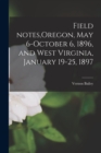 Image for Field Notes, Oregon, May 6-October 6, 1896, and West Virginia, January 19-25, 1897