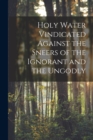 Image for Holy Water Vindicated Against the Sneers of the Ignorant and the Ungodly [microform]