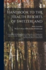 Image for Handbook to the Health Resorts of Switzerland : Containing Full Information for the Physician, the Healthseeker and the Traveller as to All the Baths, Climatic Stations, Springs and Watering Places of