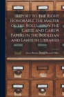 Image for Report to the Right Honorable the Master of the Rolls, Upon the Carte and Carew Papers in the Bodleian and Lambeth Libraries
