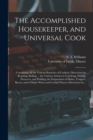 Image for The Accomplished Housekeeper, and Universal Cook : Containing All the Various Branches of Cookery; Directions for Roasting, Boiling ... the Various Articles in Candying, Drying, Preserves, and Picklin