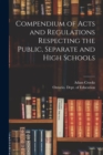 Image for Compendium of Acts and Regulations Respecting the Public, Separate and High Schools [microform]