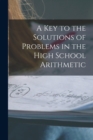 Image for A Key to the Solutions of Problems in the High School Arithmetic [microform]