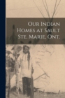 Image for Our Indian Homes at Sault Ste. Marie, Ont.