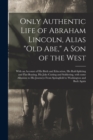 Image for Only Authentic Life of Abraham Lincoln, Alias Old Abe, a Son of the West : With an Account of His Birth and Education, His Rail-splitting and Flat-boating, His Joke-cutting and Soldiering, With Some A