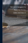 Image for Woodward&#39;s National Architect; Containing ... Original Designs, Plans and Details, to Working Scale, for the Practical Construction of Dwelling Houses for the Country, Suburb and Village.With Full and