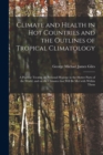 Image for Climate and Health in Hot Countries and the Outlines of Tropical Climatology : a Popular Treatise on Personal Hygiene in the Hotter Parts of the World, and on the Climates That Will Be Met With Within