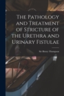 Image for The Pathology and Treatment of Stricture of the Urethra and Urinary Fistulae [electronic Resource]