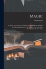Image for Magic; in Which Are Given Clear and Concise Explanations of All the Well-known Illusions, as Well as Many New Ones Here Presented for the First Time