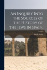 Image for An Inquiry Into the Sources of the History of the Jews in Spain,