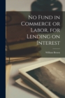 Image for No Fund in Commerce or Labor, for Lending on Interest [microform]