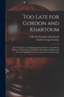 Image for Too Late for Gordon and Khartoum; the Testimony of an Independent Eye-witness of the Heroic Efforts for Their Rescue and Relief. With Maps and Plans and Several Unpublished Letters of the Late General