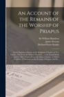 Image for An Account of the Remains of the Worship of Priapus : Lately Existing at Isernia, in the Kingdom of Naples; in Two Letters: One From Sir William Hamilton ... to Sir Joseph Banks ...: and the Other Fro