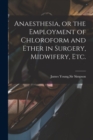 Image for Anaesthesia, or the Employment of Chloroform and Ether in Surgery, Midwifery, Etc.