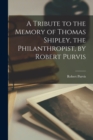 Image for A Tribute to the Memory of Thomas Shipley, the Philanthropist, by Robert Purvis