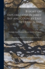 Image for Report on Explorations in James&#39; Bay and Country East of Hudson Bay [microform] : Drained by the Big, Great Whale and Clearwater Rivers