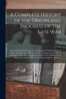 Image for A Complete History of the Origin and Progress of the Late War
