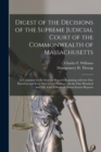 Image for Digest of the Decisions of the Supreme Judicial Court of the Commonwealth of Massachusetts : as Contained in the Series of Reports Beginning With the One Hundred and Forty Second and Ending With the O