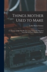 Image for Things Mother Used to Make : a Collection of Old Time Recipes, Some Nearly One Hundred Years Old and Never Published Before