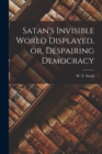 Image for Satan&#39;s Invisible World Displayed, or, Despairing Democracy [microform]