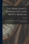Image for The Merchant&#39;s, Shipmaster&#39;s and Mate&#39;s Manual : and Seaman&#39;s, Fishermen&#39;s, Coaster&#39;s, Common Carrier&#39;s and Insurer&#39;s Assistant