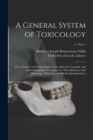 Image for A General System of Toxicology : or, a Treatise on Poisons, Found in the Mineral, Vegetable, and Animal Kingdoms, Considered in Their Relations With Physiology, Pathology, and Medical Jurisprudence; v