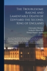 Image for The Troublesome Raigne and Lamentable Death of Edvvard the Second, King of England : With the Tragicall Fall of Proud Mortimer: and Also the Life and Death of Peirs Gauestone, the Great Earle of Cornw