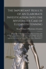 Image for The Important Results of an Elaborate Investigation Into the Mysterious Case of Elizabeth Fenning : Being a Detail of Extraordinary Facts Discovered Since Her Execution, Including the Official Report 