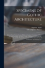 Image for Specimens of Gothic Architecture : Selected From Various Ancient Edifices in England : Consisting of Plans, Elevations, Sections, and Parts at Large : Calculated to Exemplify the Various Styles, and t