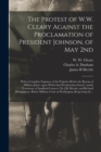 Image for The Protest of W.W. Cleary Against the Proclamation of President Johnson, of May 2nd : With a Complete Exposure of the Perjuries Before the Bureau of Military Justice Upon Which That Proclamation Issu