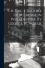 Image for The Early History of Medicine in Philadelphia. By George W. Norris ..