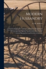 Image for Modern Husbandry; a Practical and Scientific Treatise on Agriculture, Illustrating the Most Approved Practices in Draining, Cultivating, and Manuring the Land; Breeding, Rearing, and Fattening Stock; 