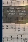 Image for The Haunted Tower, a Comic Opera in Three Acts