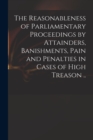 Image for The Reasonableness of Parliamentary Proceedings by Attainders, Banishments, Pain and Penalties in Cases of High Treason ..
