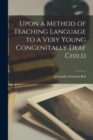 Image for Upon a Method of Teaching Language to a Very Young Congenitally Deaf Child [microform]