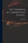 Image for The Triennial Act Impartially Stated ..