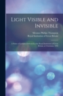 Image for Light Visible and Invisible : a Series of Lectures Delivered at the Royal Institution of Great Britain, at Christmas, 1896