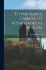 Image for To Emigrants, Canada, Its Advantages to Settlers [microform]