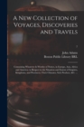 Image for A New Collection of Voyages, Discoveries and Travels : Containing Whatever is Worthy of Notice, in Europe, Asia, Africa and America: in Respect to the Situation and Extent of Empires, Kingdoms, and Pr