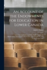 Image for An Account of the Endowments for Education in Lower Canada [microform] : and of the Legislative and Other Public Acts for the Advancement Thereof, From the Cession of the Country in 1763 to the Presen