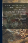 Image for Catalogue of the A. T. Stewart Collection of Paintings, Sculptures, and Other Objects of Art : to Be Sold by Auction, Without Reserve, by Order of Henry Hilton ... and Charles Clinch ... Executors of 