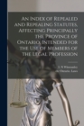 Image for An Index of Repealed and Repealing Statutes, Affecting Principally the Province of Ontario, Intended for the Use of Members of the Legal Profession [microform]