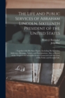 Image for The Life and Public Services of Abraham Lincoln, Sixteenth President of the United States; : Together With His State Papers, Including His Speeches, Addresses, Messages, Letters, and Proclamations. Al