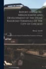 Image for Report on the Re-arrangement and Development of the Steam Railroad Terminals of the City of Chicago